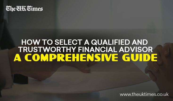 How to select a Qualified and Trustworthy Financial Advisor: A Comprehensive Guide