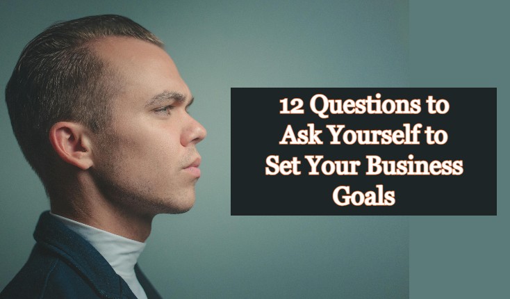 12 Questions to Ask Yourself to Set Your Business Goals