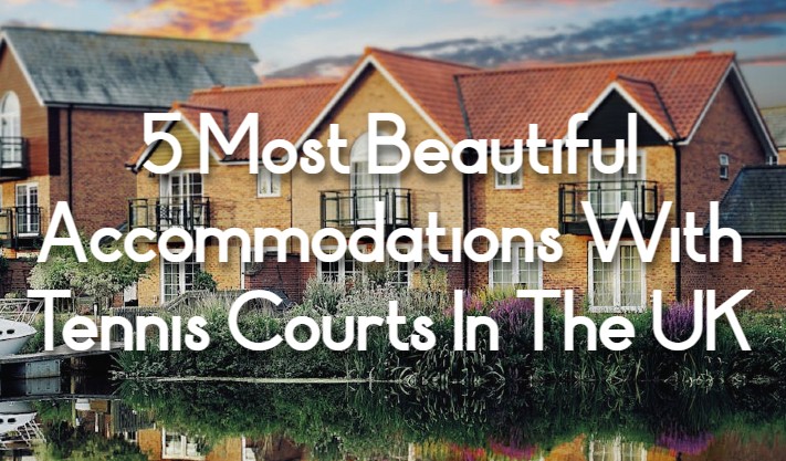 5 Of The Most Beautiful Accommodations With Tennis Courts In The United Kingdom